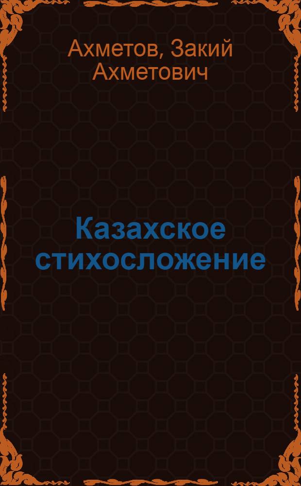 Казахское стихосложение : (Проблемы развития стиха дореволюционный и соврем. поэзии)