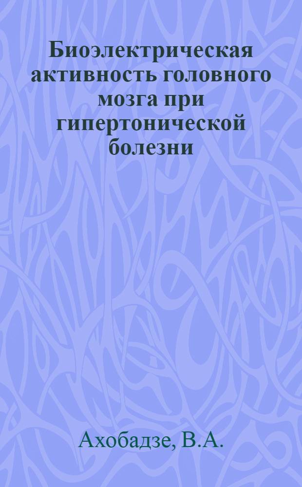 Биоэлектрическая активность головного мозга при гипертонической болезни : Автореферат дис. на соискание учен. степени кандидата мед. наук