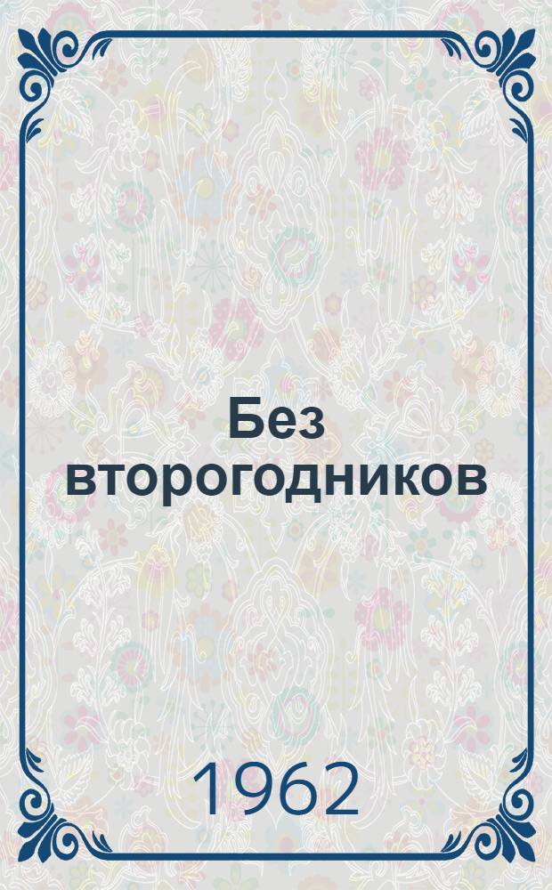 Без второгодников : Из опыта работы Черняевой Ольги Ивановны, учительницы рус. яз. и литературы, завуча 8-летней Ершовской школы