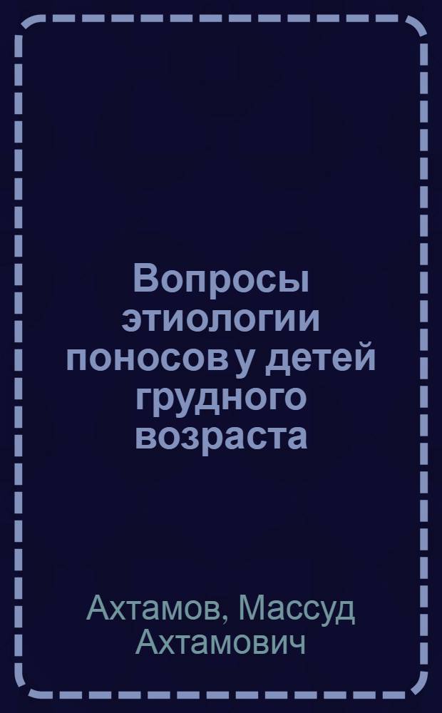 Вопросы этиологии поносов у детей грудного возраста : Автореферат дис. на соискание учен. степени д-ра мед. наук