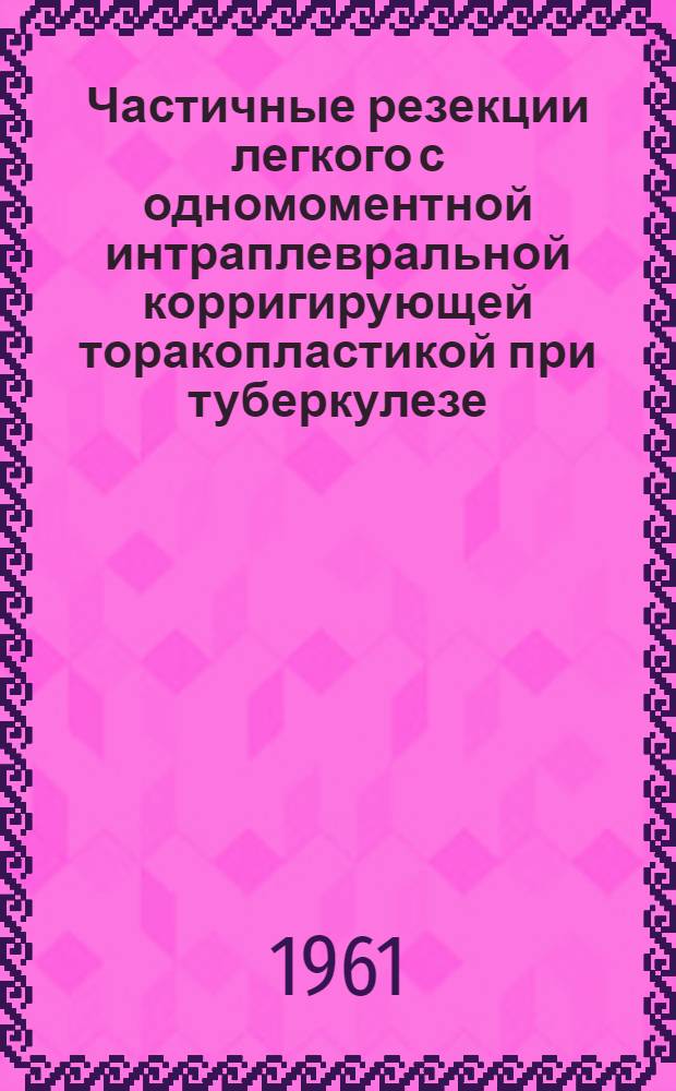 Частичные резекции легкого с одномоментной интраплевральной корригирующей торакопластикой при туберкулезе : Автореферат дис. на соискание учен. степени кандидата мед. наук