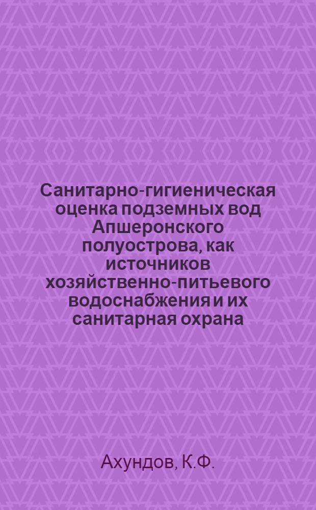 Санитарно-гигиеническая оценка подземных вод Апшеронского полуострова, как источников хозяйственно-питьевого водоснабжения и их санитарная охрана : Автореферат дис. на соискание учен. степени кандидата мед. наук