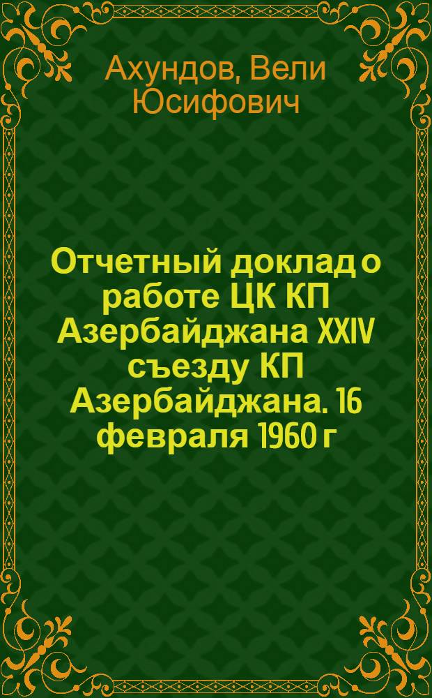 Отчетный доклад о работе ЦК КП Азербайджана XXIV съезду КП Азербайджана. 16 февраля 1960 г.