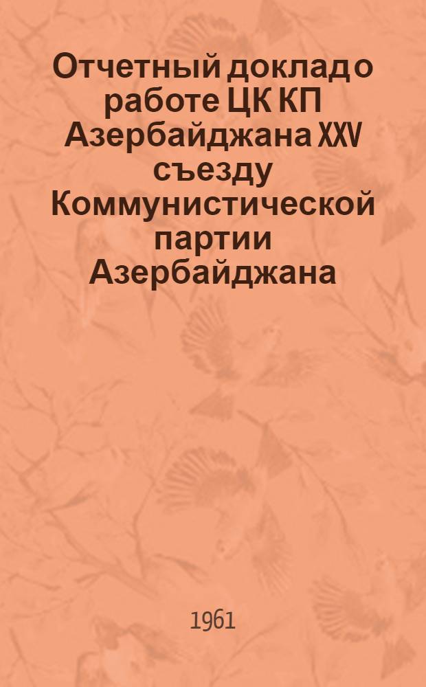 Отчетный доклад о работе ЦК КП Азербайджана XXV съезду Коммунистической партии Азербайджана. 7 сентября 1961 г.