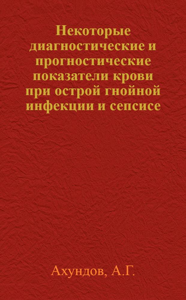 Некоторые диагностические и прогностические показатели крови при острой гнойной инфекции и сепсисе : (Реакция оседания эритроцитов, белковые фракции сыворотки крови, вязкость крови и токсическая зернистость нейтрофилов) : Автореферат дис. на соискание учен. степени кандидата мед. наук