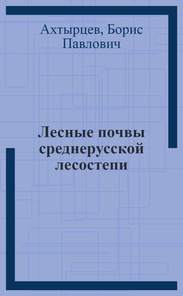 Лесные почвы среднерусской лесостепи : Автореферат дис. на соискание учен. степени д-ра биол. наук : (532)