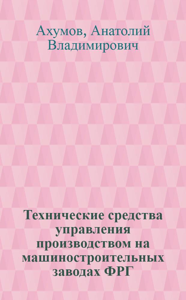Технические средства управления производством на машиностроительных заводах ФРГ : (Обзор зарубежной техники)