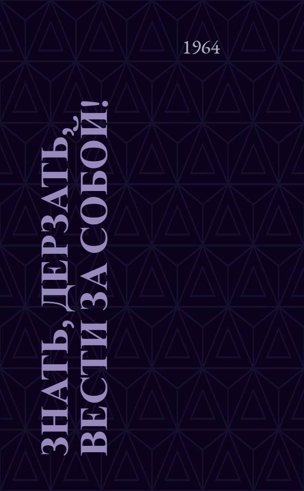Знать, дерзать, вести за собой! : (Из опыта парт. руководства подготовкой и воспитанием инж.-техн. кадров на металлургич. и машиностроит. предприятиях Челяб. обл.)