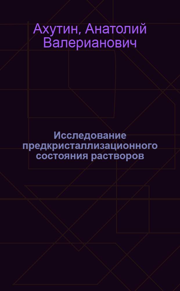 Исследование предкристаллизационного состояния растворов : Автореферат дис. на соискание учен. степени канд. хим. наук