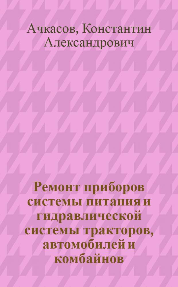 Ремонт приборов системы питания и гидравлической системы тракторов, автомобилей и комбайнов : Учеб. пособие для сел. проф.-техн. училищ