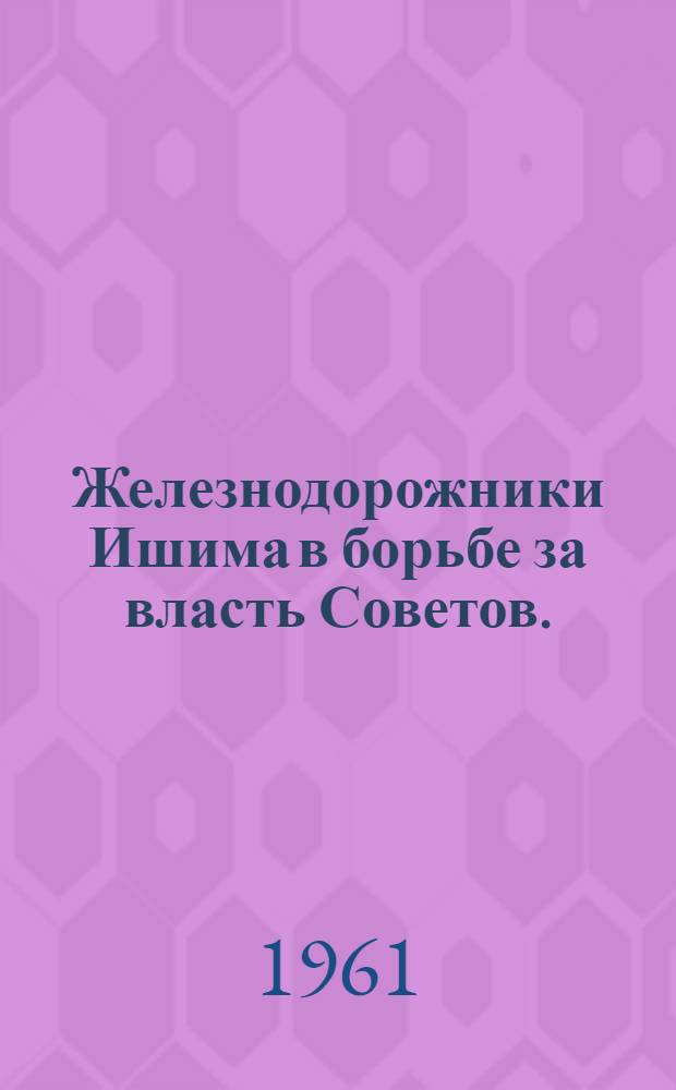 Железнодорожники Ишима в борьбе за власть Советов. (1917-1919 гг.)