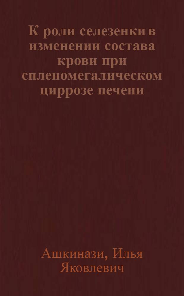 К роли селезенки в изменении состава крови при спленомегалическом циррозе печени : (Клинико-эксперим. исследования) : Автореферат дис. на соискание учен. степени кандидата мед. наук