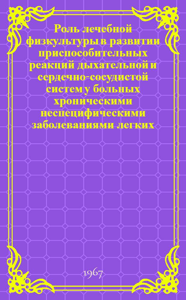 Роль лечебной физкультуры в развитии приспособительных реакций дыхательной и сердечно-сосудистой систем у больных хроническими неспецифическими заболеваниями легких : Автореферат дис. на соискание учен. степени канд. мед. наук