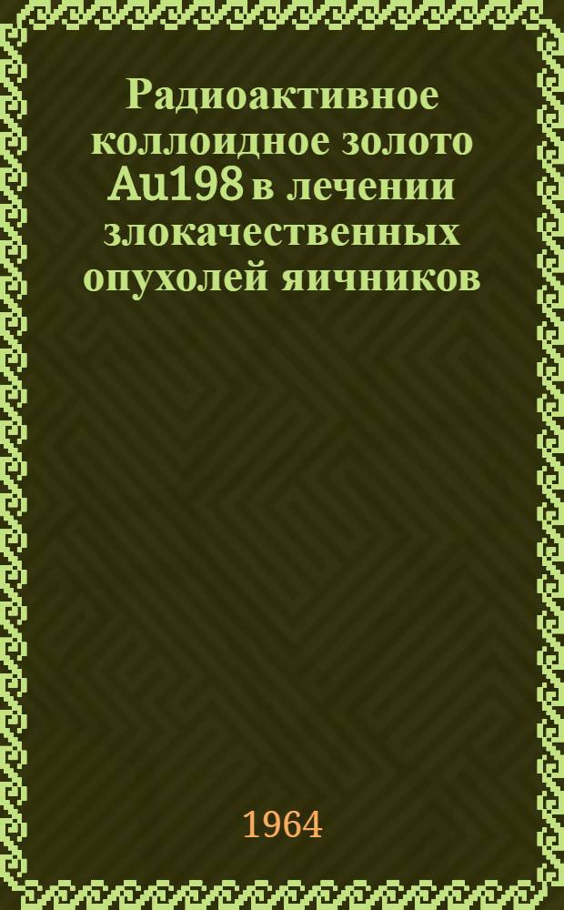 Радиоактивное коллоидное золото Au198 в лечении злокачественных опухолей яичников : Автореферат дис. на соискание учен. степени кандидата мед. наук
