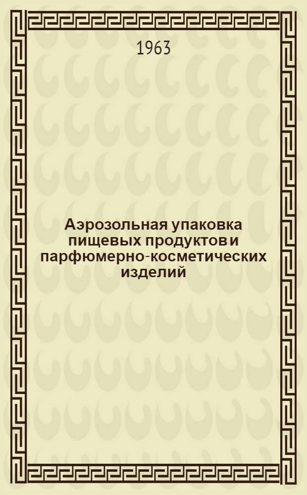 Аэрозольная упаковка пищевых продуктов и парфюмерно-косметических изделий : (Аннотир. библиогр. указатель отечеств. и зарубежной литературы за 1959-1962 гг.)
