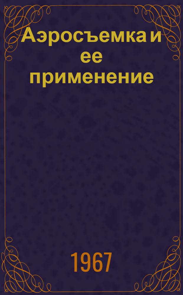 Аэросъемка и ее применение : Труды IX Всесоюзн. совещания по аэросъемке. Ленинград, 15-20 марта 1965 г