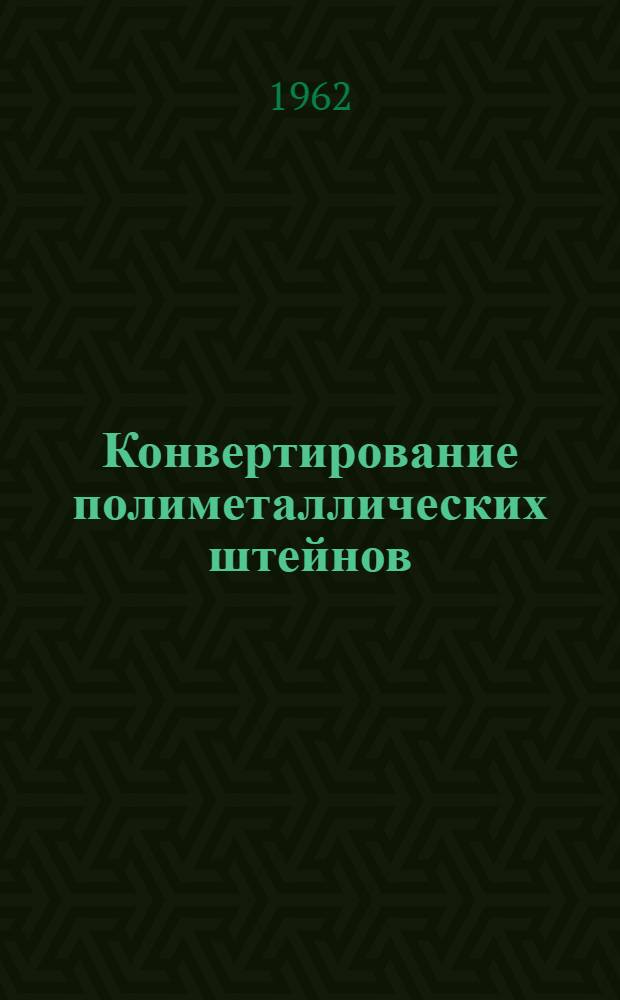 Конвертирование полиметаллических штейнов : По материалам Респ. межзаводской школы по обмену опытом конвертирования полиметаллич. штейнов