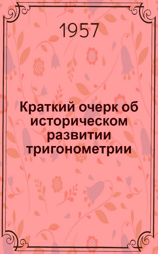 Краткий очерк об историческом развитии тригонометрии : Пособие для студентов-заочников физ.-мат. фак. ун-та и педин-тов