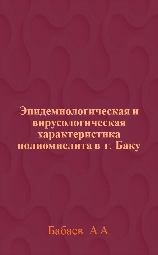Эпидемиологическая и вирусологическая характеристика полиомиелита в г. Баку (1958-1962 гг.) : Автореферат дис. на соискание учен. степени кандидата мед. наук