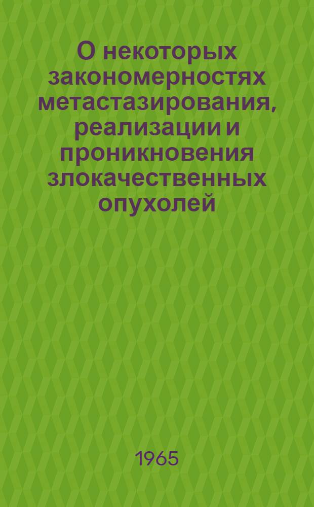 О некоторых закономерностях метастазирования, реализации и проникновения злокачественных опухолей : (Эксперим. и патологоанатомич. исследования) : Автореферат дис. на соискание учен. степени доктора мед. наук