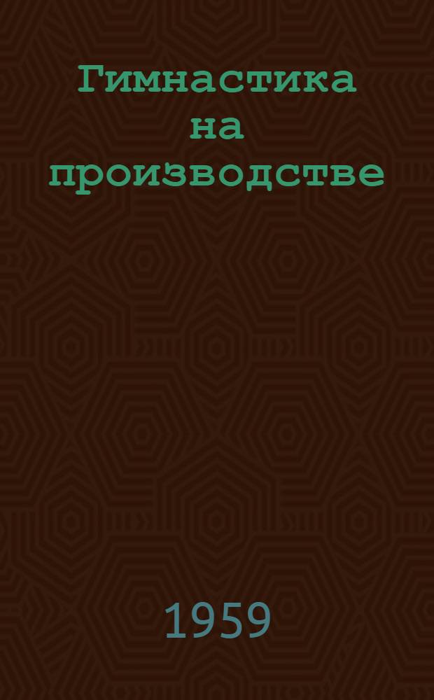 Гимнастика на производстве : (Вводная гимнастика и физкультурная пауза)