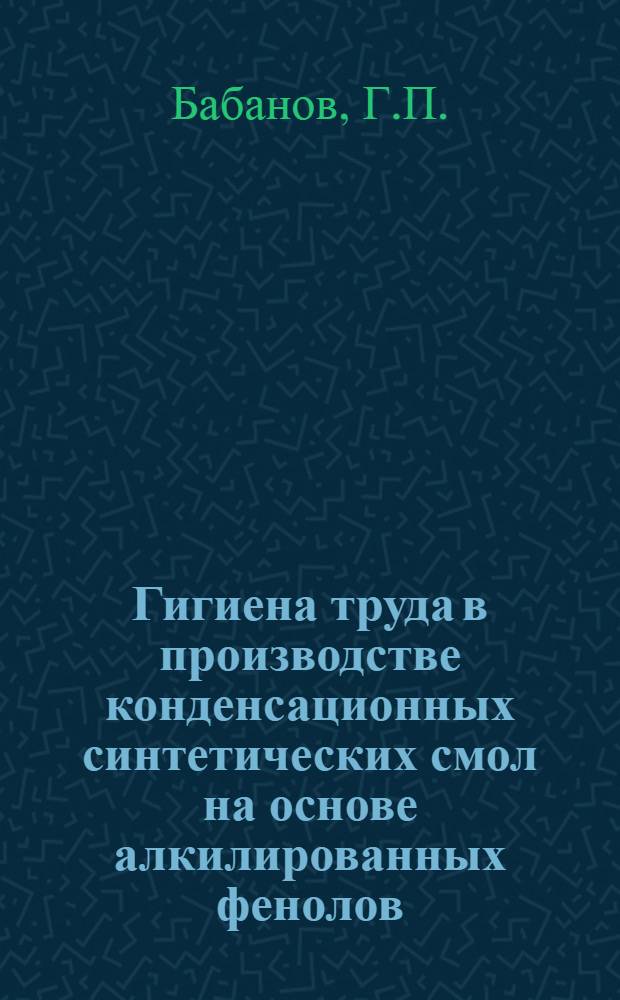 Гигиена труда в производстве конденсационных синтетических смол на основе алкилированных фенолов : Автореферат дис. на соискание учен. степени д-ра мед. наук