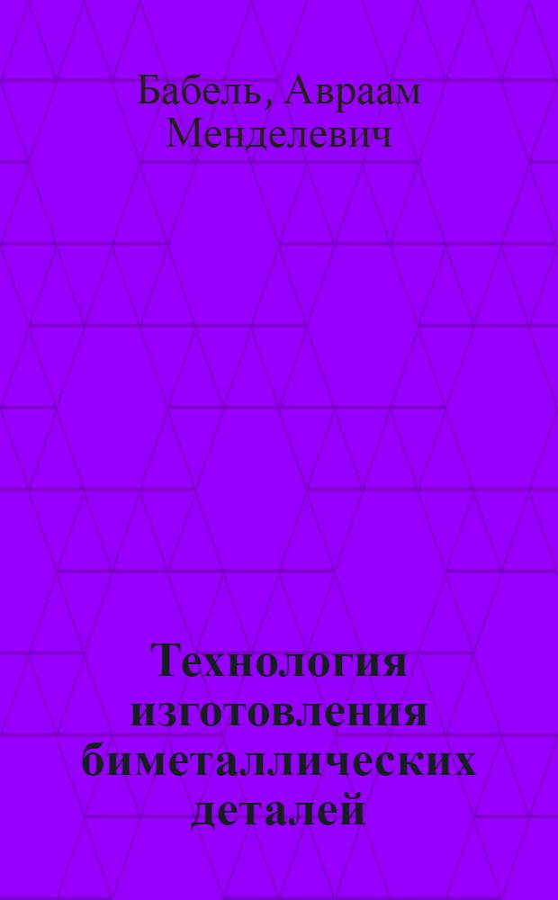 Технология изготовления биметаллических деталей : (Из опыта Малаховского эксперим. завода угольного машиностроения)