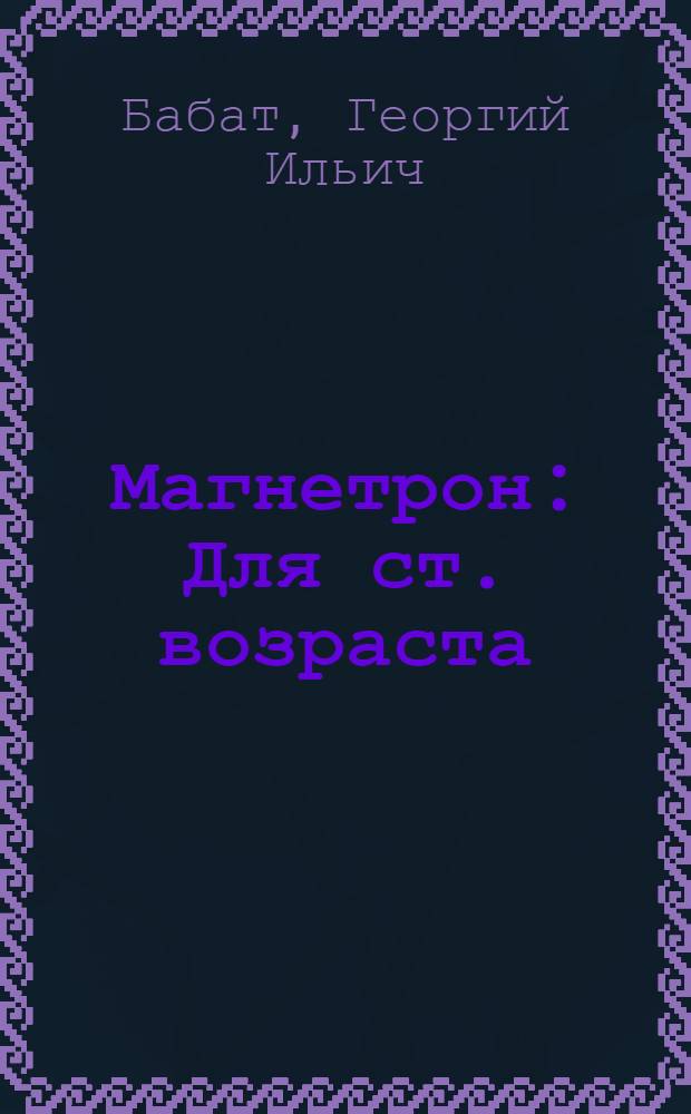 Магнетрон : Для ст. возраста