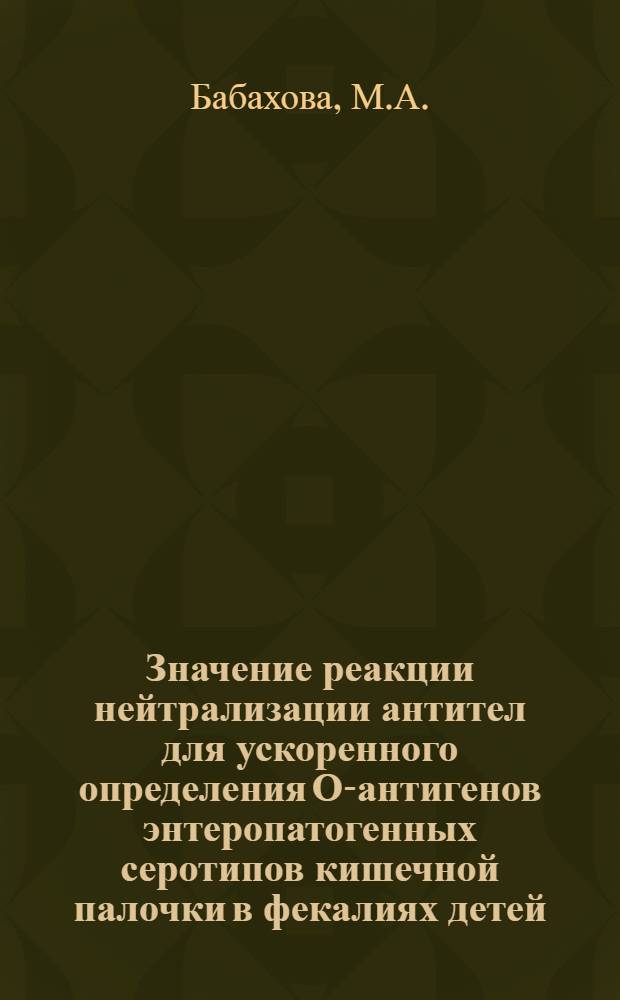 Значение реакции нейтрализации антител для ускоренного определения О-антигенов энтеропатогенных серотипов кишечной палочки в фекалиях детей : Автореферат дис. на соискание учен. степени канд. мед. наук
