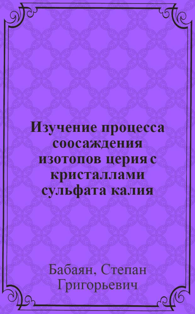 Изучение процесса соосаждения изотопов церия с кристаллами сульфата калия : Автореферат дис. на соискание учен. степени кандидата хим. наук