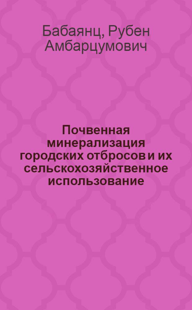 Почвенная минерализация городских отбросов и их сельскохозяйственное использование : (Эксперим. исследование)