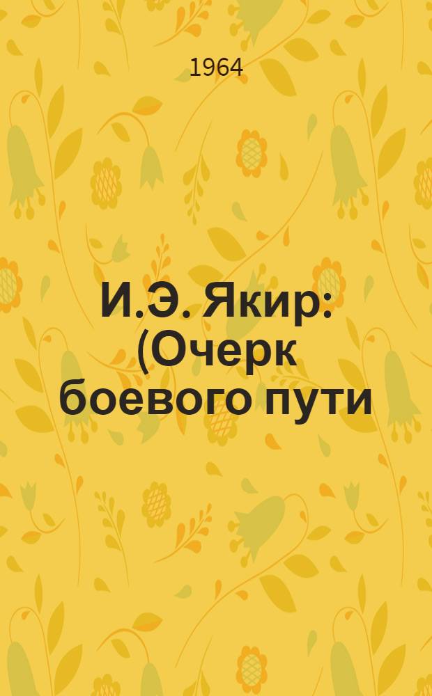 И.Э. Якир : (Очерк боевого пути)