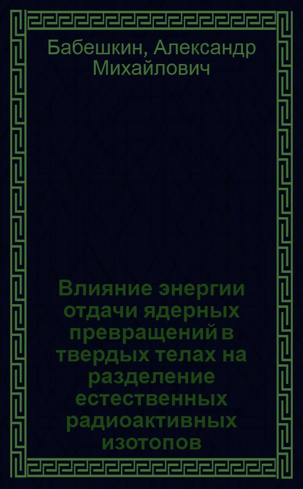 Влияние энергии отдачи ядерных превращений в твердых телах на разделение естественных радиоактивных изотопов : Автореферат дис. на соискание учен. степени кандидата хим. наук