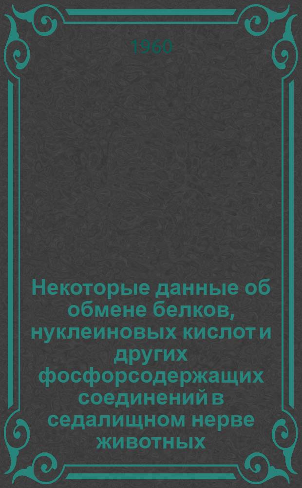Некоторые данные об обмене белков, нуклеиновых кислот и других фосфорсодержащих соединений в седалищном нерве животных : Автореферат дис., представл. на соискание учен. степени кандидата биол. наук