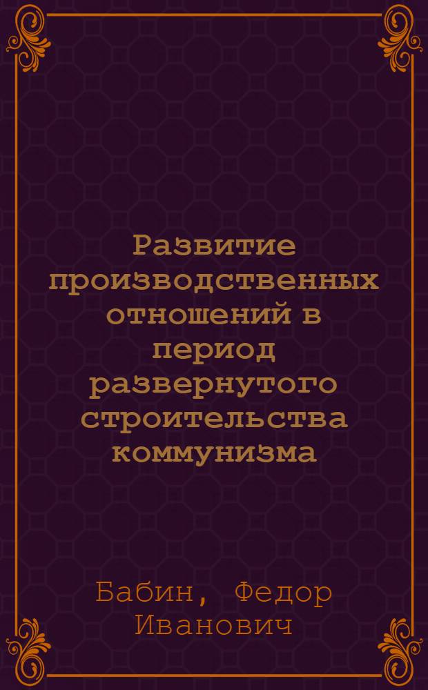 Развитие производственных отношений в период развернутого строительства коммунизма