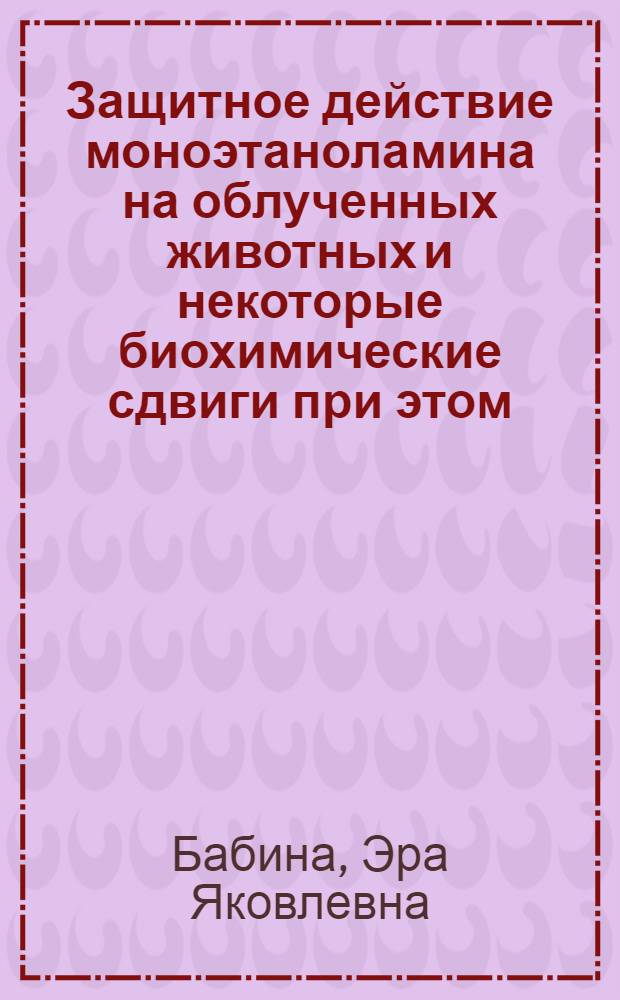 Защитное действие моноэтаноламина на облученных животных и некоторые биохимические сдвиги при этом : Автореферат дис. на соискание учен. степени канд. биол. наук