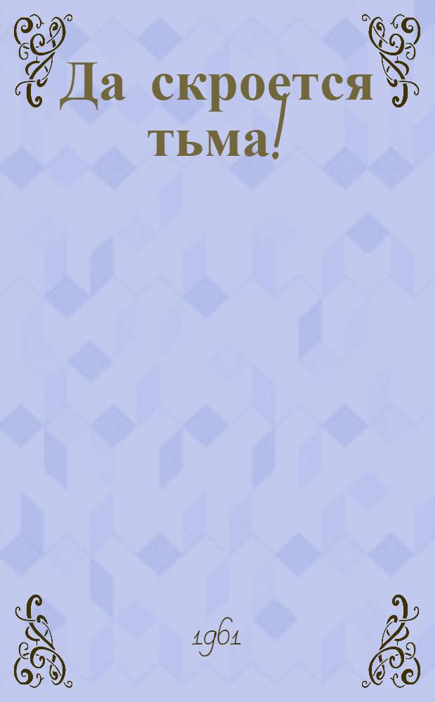 Да скроется тьма! : Воспоминания