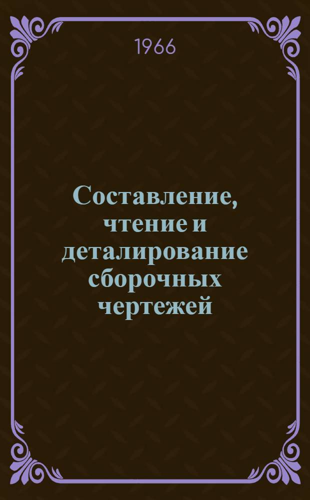 Составление, чтение и деталирование сборочных чертежей : Учеб. пособие по разделу "Машиностроит. черчение"
