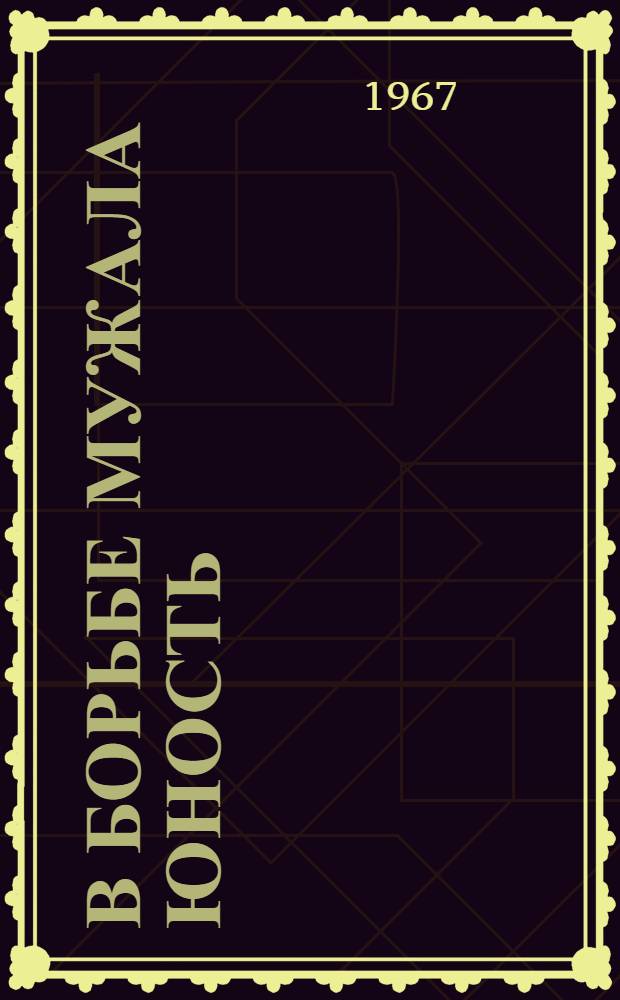 В борьбе мужала юность : Очерк об отважных и смелых - первых комсомольцах Крыма