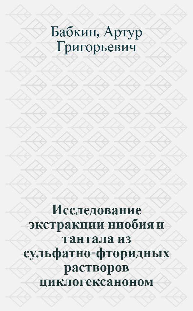 Исследование экстракции ниобия и тантала из сульфатно-фторидных растворов циклогексаноном : Автореферат дис. на соискание учен. степени канд. хим. наук