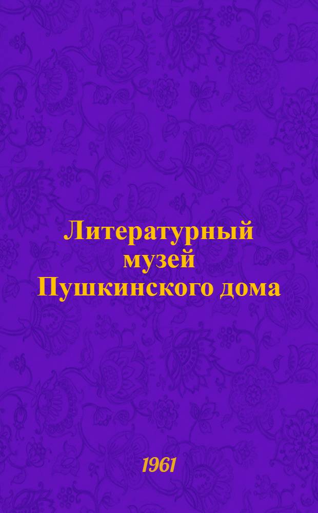 Литературный музей Пушкинского дома : Краткий очерк