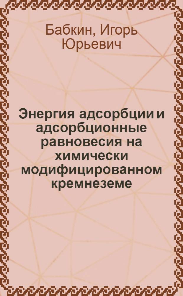 Энергия адсорбции и адсорбционные равновесия на химически модифицированном кремнеземе : Автореферат дис. на соискание учен. степени кандидата хим. наук