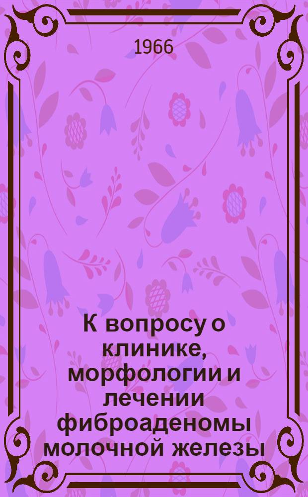 К вопросу о клинике, морфологии и лечении фиброаденомы молочной железы : Автореферат дис. на соискание учен. степени канд. мед. наук