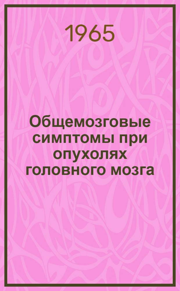 Общемозговые симптомы при опухолях головного мозга : (Лекция для врачей-курсантов ГИДУВа)