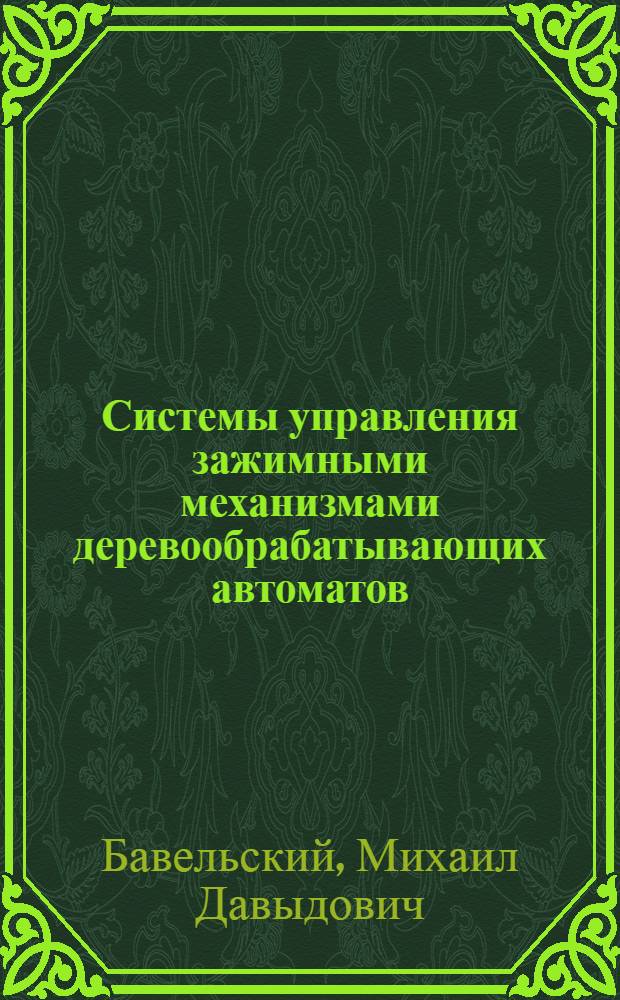 Системы управления зажимными механизмами деревообрабатывающих автоматов : Учеб. пособие : (Для студентов фак. мех. технологии древесины)