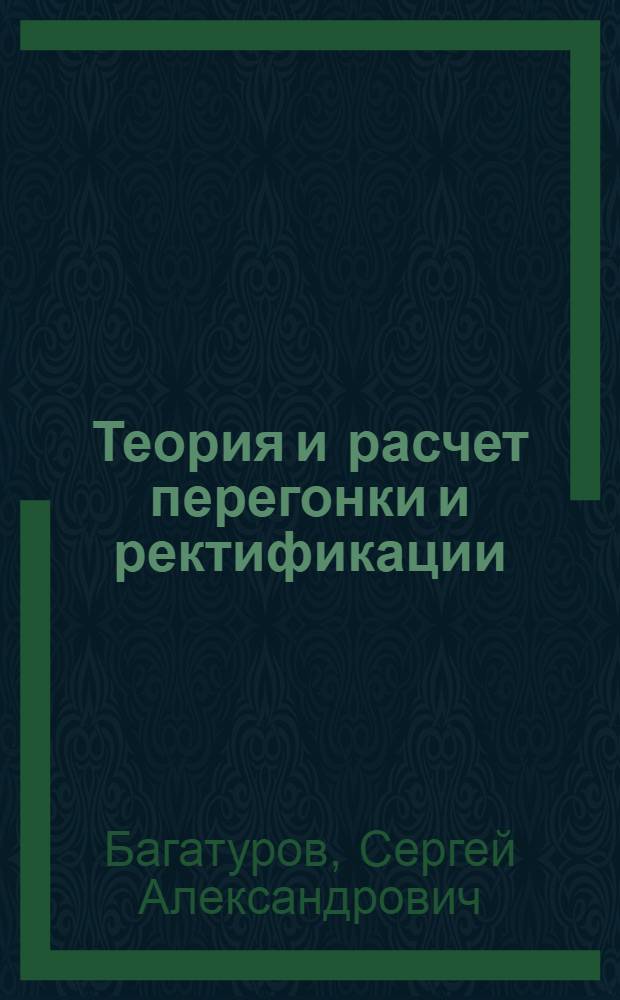 Теория и расчет перегонки и ректификации : Учеб. пособие для нефт. вузов и фак.