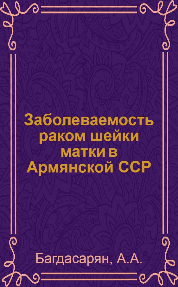Заболеваемость раком шейки матки в Армянской ССР : Автореферат дис. на соискание учен. степени кандидата мед. наук