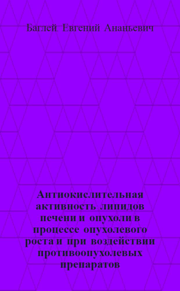 Антиокислительная активность липидов печени и опухоли в процессе опухолевого роста и при воздействии противоопухолевых препаратов : Автореферат дис. на соискание учен. степени канд. мед. наук : (763)
