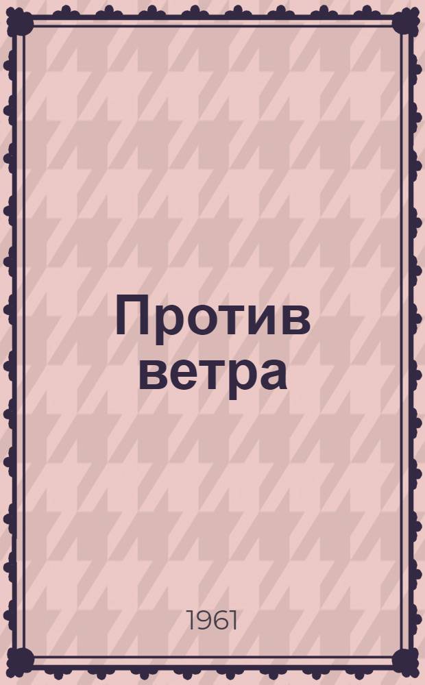 Против ветра : О дважды Герое Соц. Труда Е.А. Долинюк : Повесть : Для сред. и ст. школьного возраста