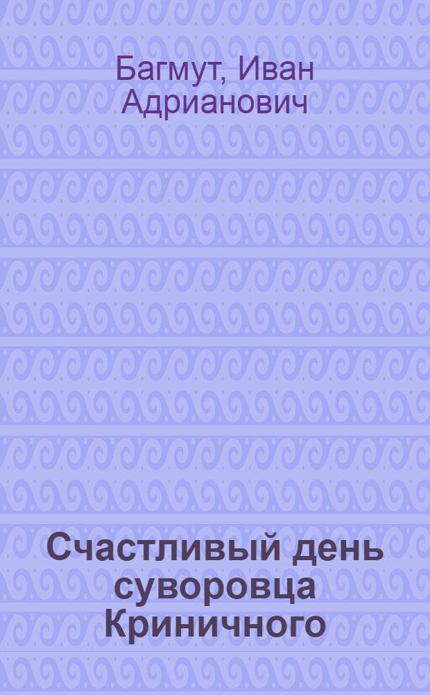 Счастливый день суворовца Криничного : Повесть
